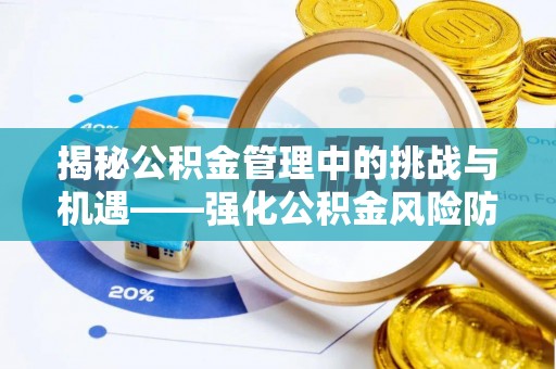 仪陇揭秘公积金管理中的挑战与机遇——强化公积金风险防控的多维策略