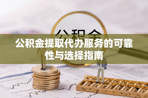 仪陇公积金提取代办服务的可靠性与选择指南