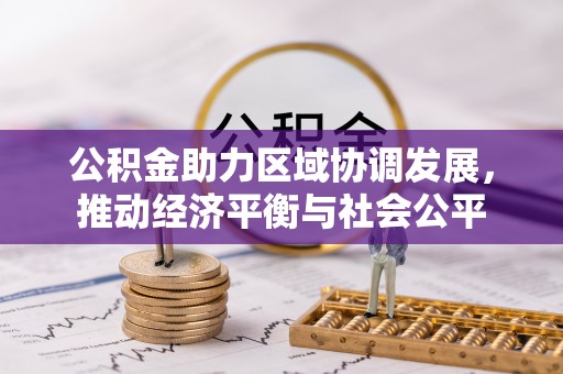 仪陇公积金助力区域协调发展，推动经济平衡与社会公平