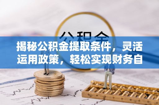 仪陇揭秘公积金提取条件，灵活运用政策，轻松实现财务自由