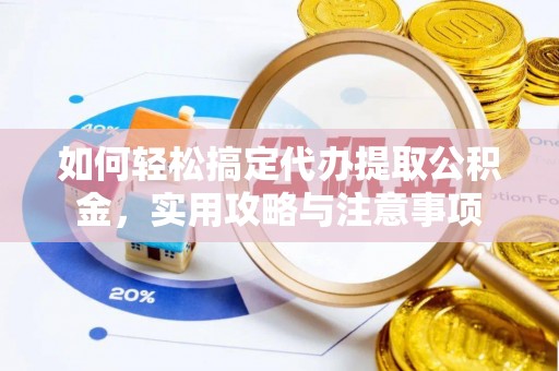 仪陇如何轻松搞定代办提取公积金，实用攻略与注意事项