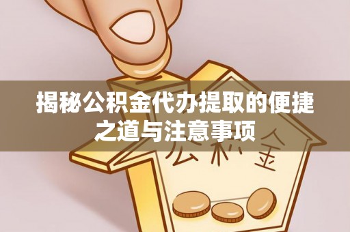 仪陇揭秘公积金代办提取的便捷之道与注意事项