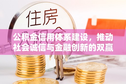 仪陇公积金信用体系建设，推动社会诚信与金融创新的双赢之道