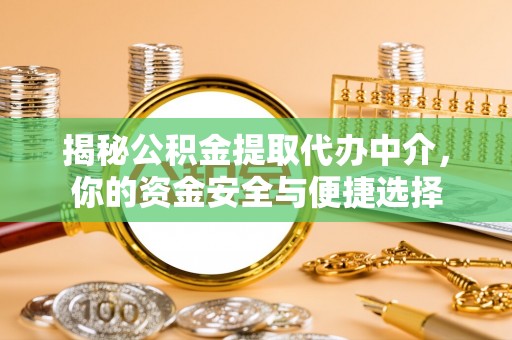 仪陇揭秘公积金提取代办中介，你的资金安全与便捷选择