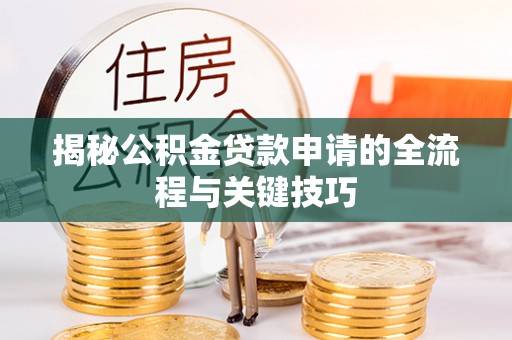 仪陇揭秘公积金贷款申请的全流程与关键技巧