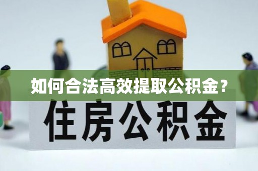 仪陇如何合法高效提取公积金？