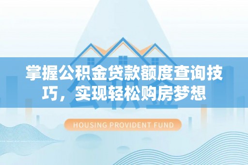 仪陇掌握公积金贷款额度查询技巧，实现轻松购房梦想