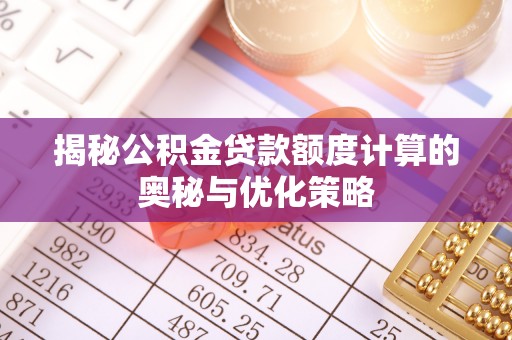 仪陇揭秘公积金贷款额度计算的奥秘与优化策略