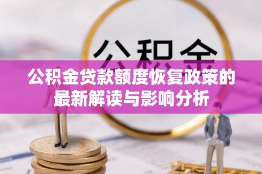仪陇公积金贷款额度恢复政策的最新解读与影响分析