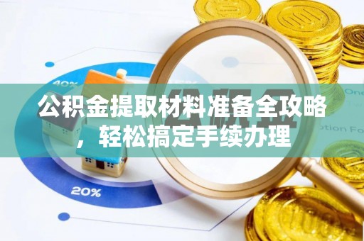 仪陇公积金提取材料准备全攻略，轻松搞定手续办理