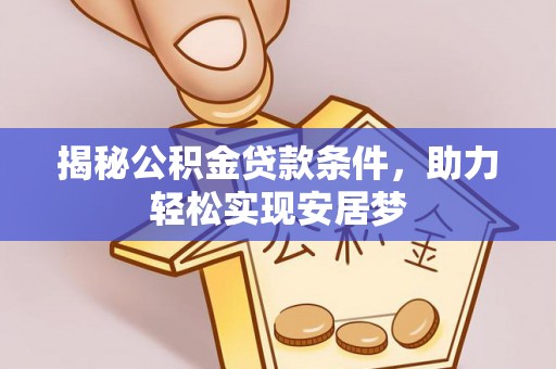 仪陇揭秘公积金贷款条件，助力轻松实现安居梦