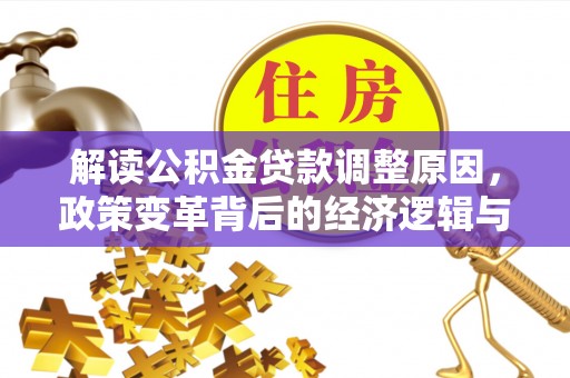 仪陇解读公积金贷款调整原因，政策变革背后的经济逻辑与民生影响